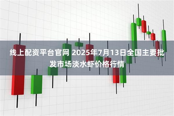 线上配资平台官网 2025年7月13日全国主要批发市场淡水虾价格行情