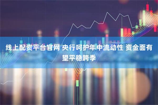 线上配资平台官网 央行呵护年中流动性 资金面有望平稳跨季