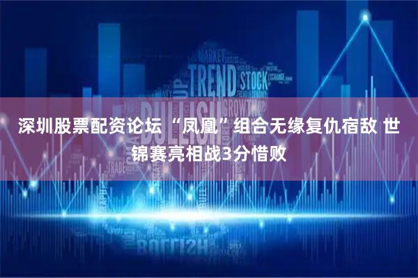 深圳股票配资论坛 “凤凰”组合无缘复仇宿敌 世锦赛亮相战3分惜败