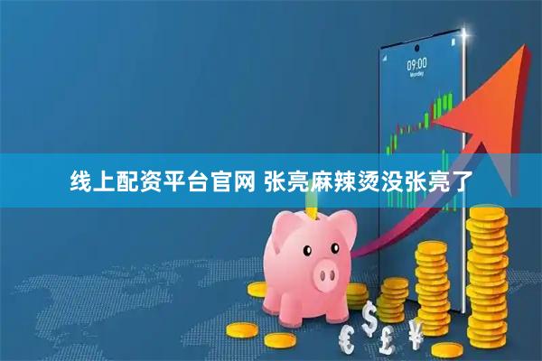 线上配资平台官网 张亮麻辣烫没张亮了