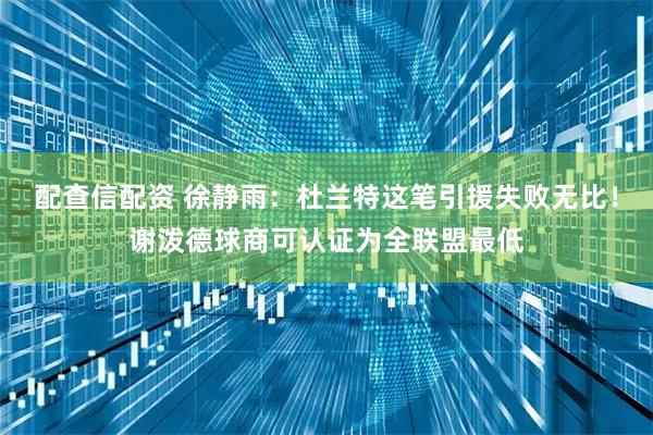 配查信配资 徐静雨：杜兰特这笔引援失败无比！谢泼德球商可认证为全联盟最低