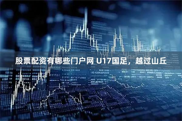 股票配资有哪些门户网 U17国足，越过山丘